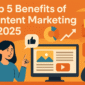 Top 5 Benefits of Content Marketing in 2025